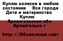 Куплю коляски,в любом состоянии. - Все города Дети и материнство » Куплю   . Архангельская обл.,Архангельск г.